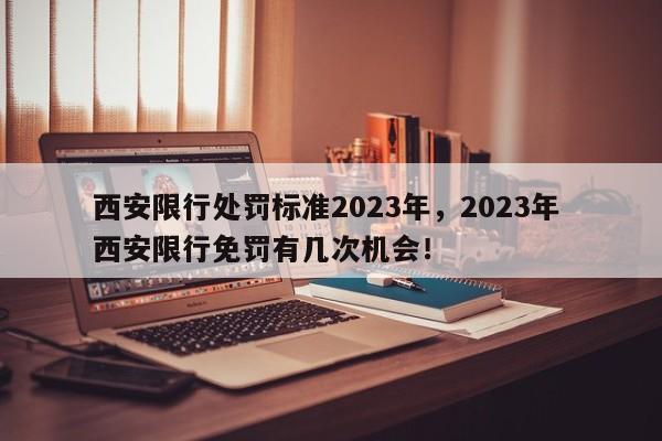 西安限行处罚标准2023年，2023年 西安限行免罚有几次机会！-第1张图片-静柔生活网