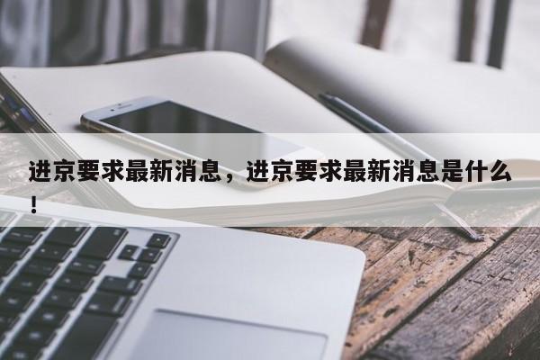 进京要求最新消息，进京要求最新消息是什么！-第1张图片-静柔生活网