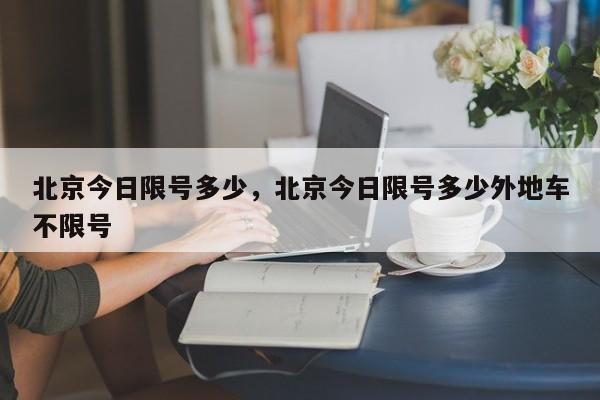 北京今日限号多少，北京今日限号多少外地车不限号-第1张图片-静柔生活网