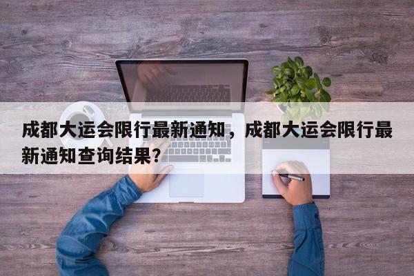 成都大运会限行最新通知，成都大运会限行最新通知查询结果？-第1张图片-静柔生活网