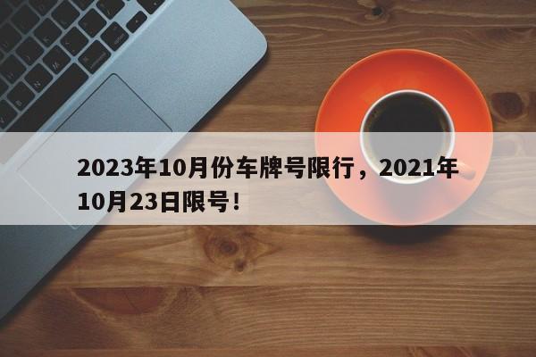 2023年10月份车牌号限行，2021年10月23日限号！-第1张图片-静柔生活网