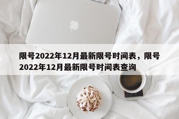 限号2022年12月最新限号时间表，限号2022年12月最新限号时间表查询-第1张图片-静柔生活网