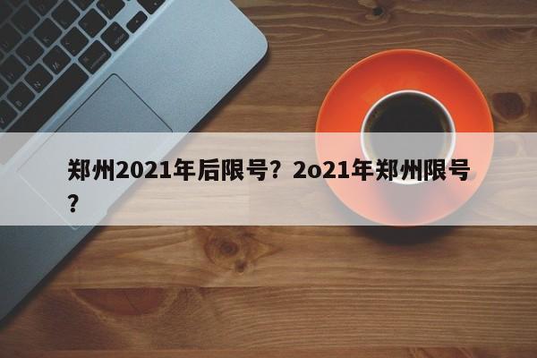 郑州2021年后限号？2o21年郑州限号？-第1张图片-静柔生活网