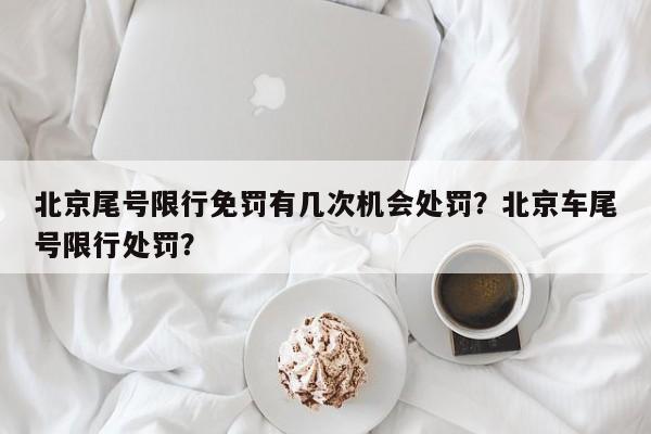 北京尾号限行免罚有几次机会处罚？北京车尾号限行处罚？-第1张图片-静柔生活网