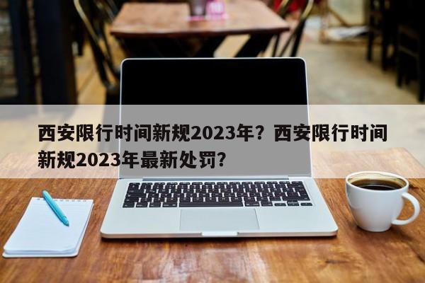 西安限行时间新规2023年？西安限行时间新规2023年最新处罚？-第1张图片-静柔生活网