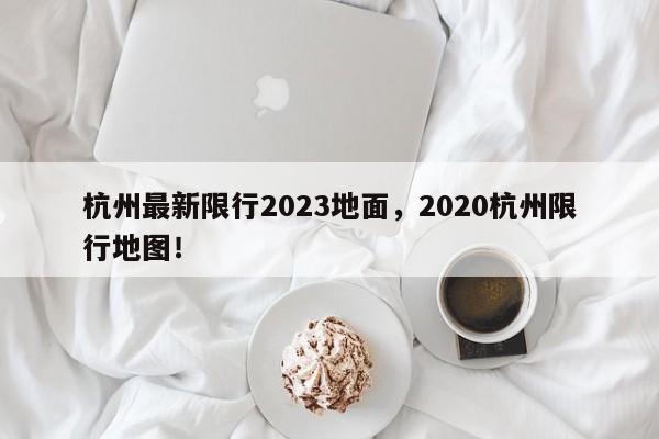 杭州最新限行2023地面，2020杭州限行地图！-第1张图片-静柔生活网