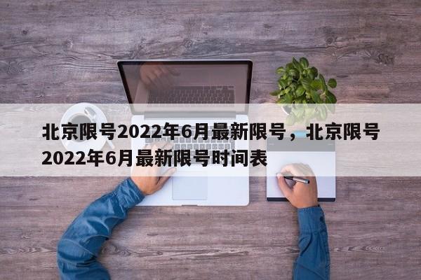 北京限号2022年6月最新限号，北京限号2022年6月最新限号时间表-第1张图片-静柔生活网