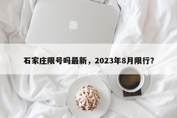 石家庄限号吗最新，2023年8月限行？-第1张图片-静柔生活网