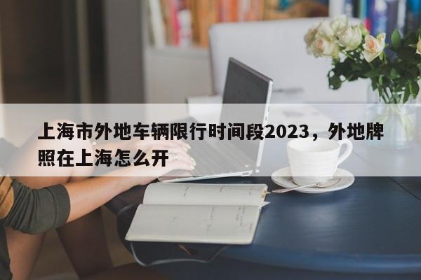 上海市外地车辆限行时间段2023，外地牌照在上海怎么开-第1张图片-静柔生活网