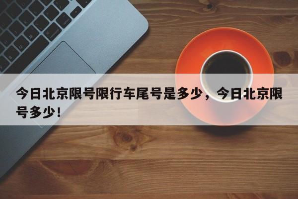 今日北京限号限行车尾号是多少，今日北京限号多少！-第1张图片-静柔生活网