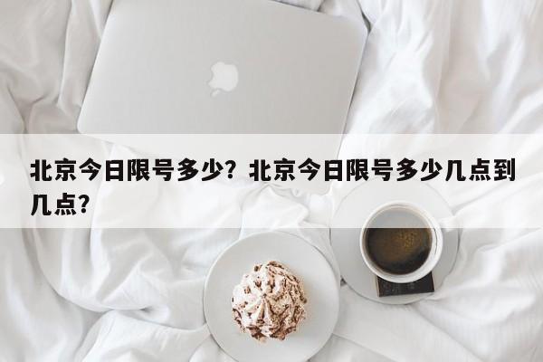 北京今日限号多少？北京今日限号多少几点到几点？-第1张图片-静柔生活网