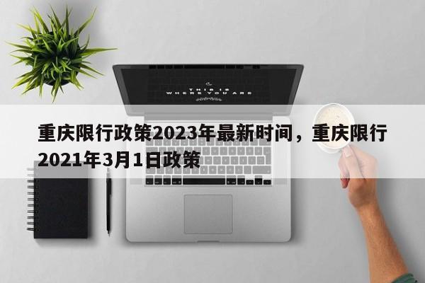 重庆限行政策2023年最新时间，重庆限行2021年3月1日政策-第1张图片-静柔生活网
