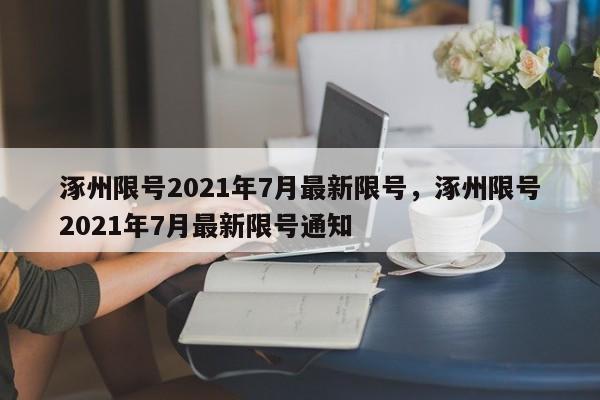 涿州限号2021年7月最新限号，涿州限号2021年7月最新限号通知-第1张图片-静柔生活网