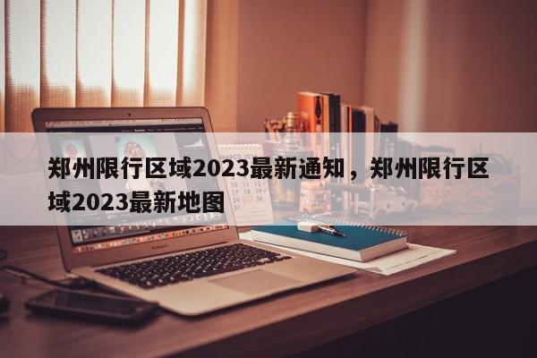 郑州限行区域2023最新通知，郑州限行区域2023最新地图-第1张图片-静柔生活网