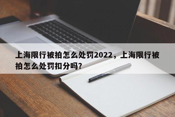 上海限行被拍怎么处罚2022，上海限行被拍怎么处罚扣分吗？-第1张图片-静柔生活网