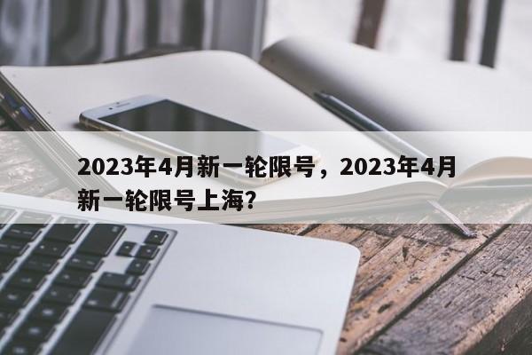 2023年4月新一轮限号，2023年4月新一轮限号上海？-第1张图片-静柔生活网