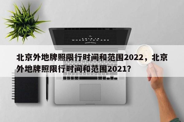 北京外地牌照限行时间和范围2022，北京外地牌照限行时间和范围2021？-第1张图片-静柔生活网
