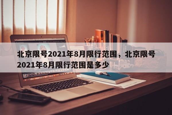 北京限号2021年8月限行范围，北京限号2021年8月限行范围是多少-第1张图片-静柔生活网