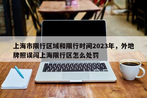 上海市限行区域和限行时间2023年，外地牌照误闯上海限行区怎么处罚-第1张图片-静柔生活网