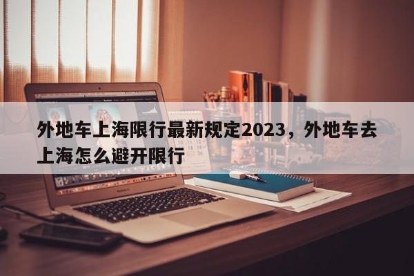 外地车上海限行最新规定2023，外地车去上海怎么避开限行-第1张图片-静柔生活网