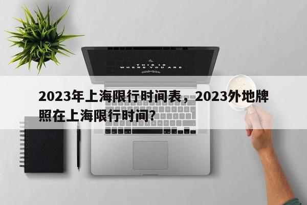 2023年上海限行时间表，2023外地牌照在上海限行时间？-第1张图片-静柔生活网