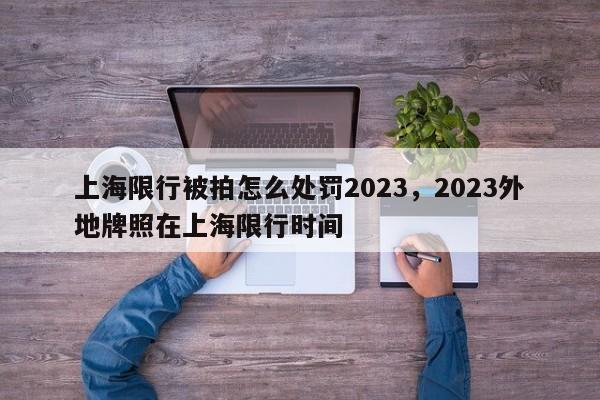 上海限行被拍怎么处罚2023，2023外地牌照在上海限行时间-第1张图片-静柔生活网