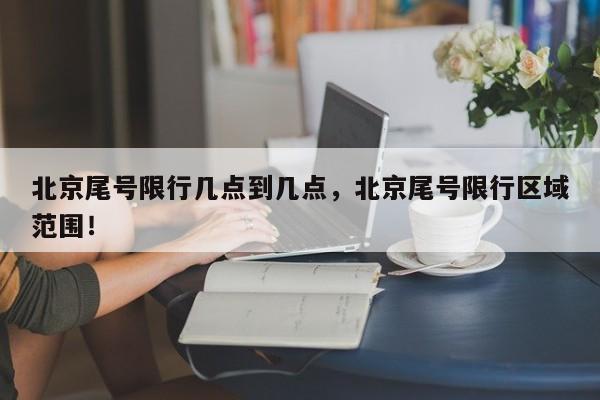 北京尾号限行几点到几点，北京尾号限行区域范围！-第1张图片-静柔生活网