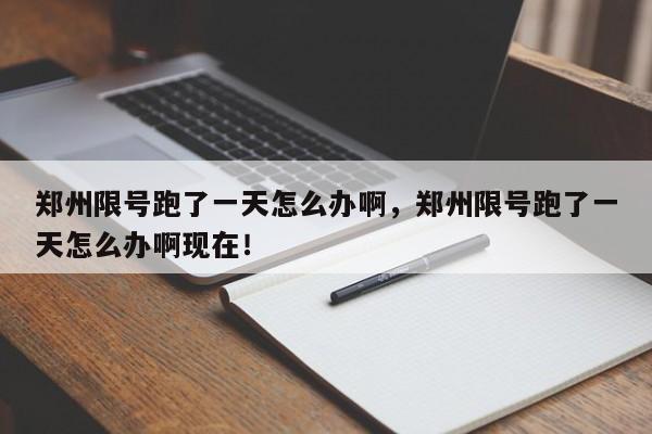 郑州限号跑了一天怎么办啊，郑州限号跑了一天怎么办啊现在！-第1张图片-静柔生活网