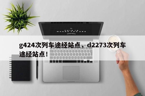 g424次列车途经站点，d2273次列车途经站点！-第1张图片-静柔生活网