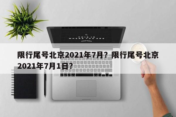 限行尾号北京2021年7月？限行尾号北京2021年7月1日？-第1张图片-静柔生活网