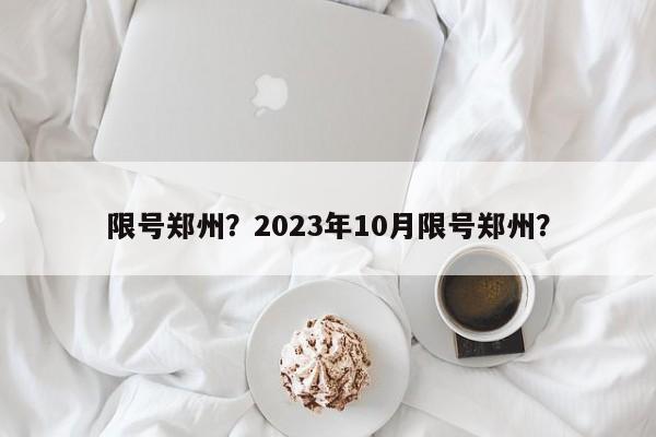 限号郑州？2023年10月限号郑州？-第1张图片-静柔生活网