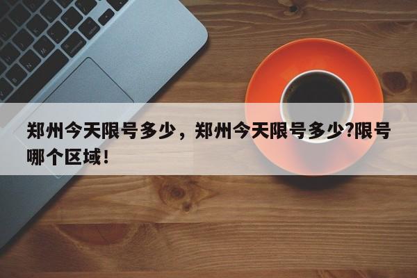 郑州今天限号多少，郑州今天限号多少?限号哪个区域！-第1张图片-静柔生活网