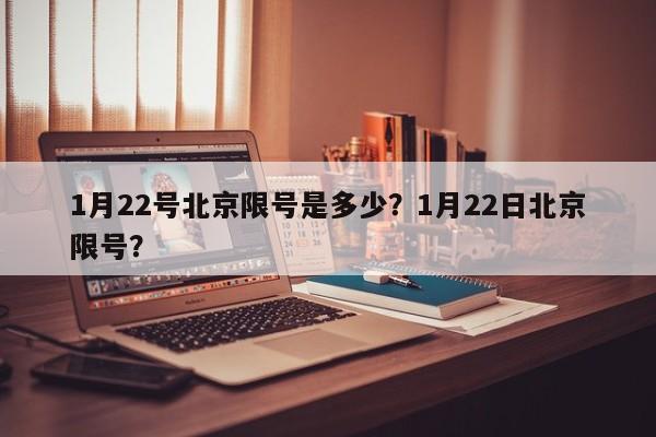 1月22号北京限号是多少？1月22日北京限号？-第1张图片-静柔生活网