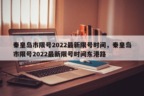 秦皇岛市限号2022最新限号时间，秦皇岛市限号2022最新限号时间东港路-第1张图片-静柔生活网