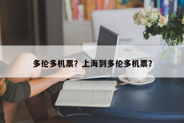 多伦多机票？上海到多伦多机票？-第1张图片-静柔生活网