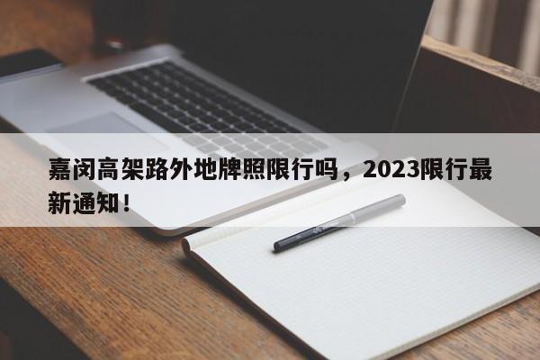 嘉闵高架路外地牌照限行吗，2023限行最新通知！-第1张图片-静柔生活网