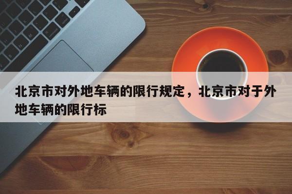 北京市对外地车辆的限行规定，北京市对于外地车辆的限行标-第1张图片-静柔生活网