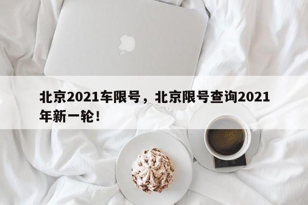 北京2021车限号，北京限号查询2021年新一轮！-第1张图片-静柔生活网