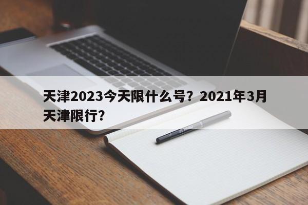 天津2023今天限什么号？2021年3月天津限行？-第1张图片-静柔生活网