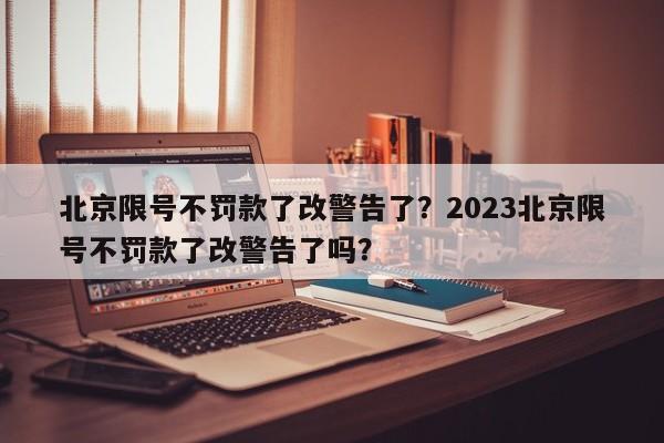 北京限号不罚款了改警告了？2023北京限号不罚款了改警告了吗？-第1张图片-静柔生活网