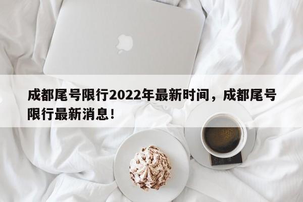 成都尾号限行2022年最新时间，成都尾号限行最新消息！-第1张图片-静柔生活网